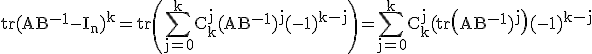 3$\rm%20tr(AB^{-1}-I_n)^k=tr\(\Bigsum_{j=0}^kC_k^j(AB^{-1})^j(-1)^{k-j}\)=\Bigsum_{j=0}^kC_k^j(tr\(AB^{-1})^j\)(-1)^{k-j}